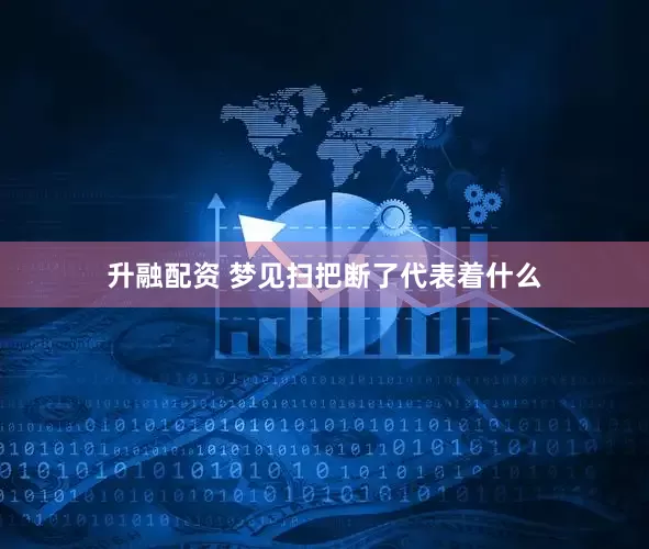 升融配资 梦见扫把断了代表着什么