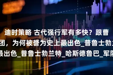 迪时策略 古代强行军有多快？跟曹仁同速的罗马军团，为何被誉为史上最出色_普鲁士勃兰特_哈斯德鲁巴_军队