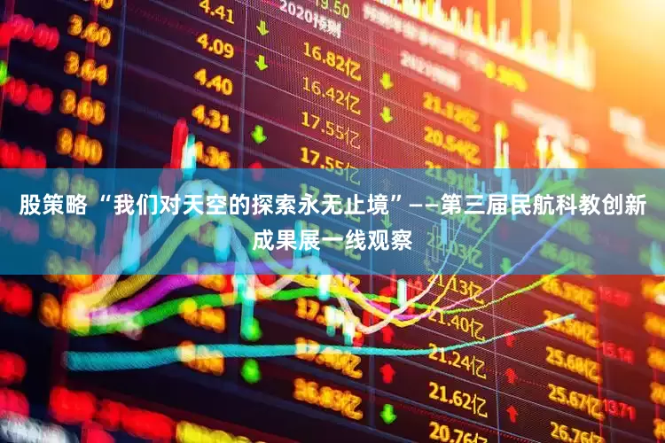 股策略 “我们对天空的探索永无止境”——第三届民航科教创新成果展一线观察
