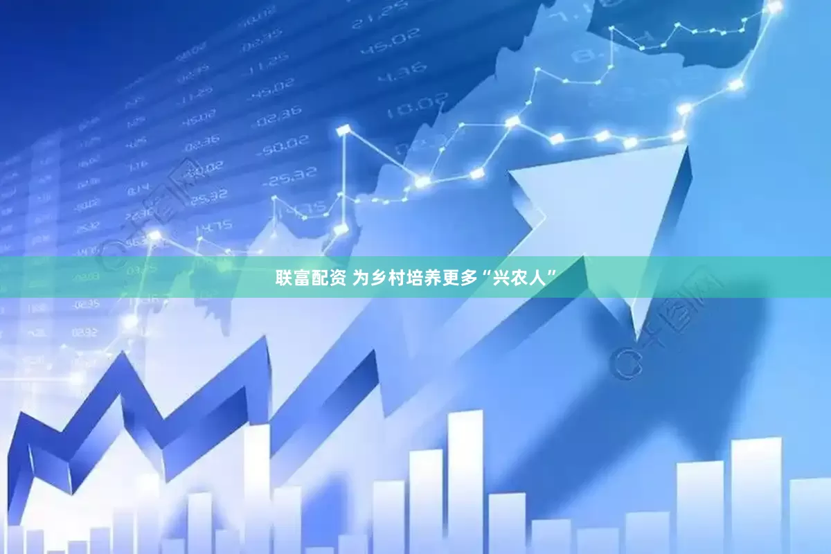 联富配资 为乡村培养更多“兴农人”