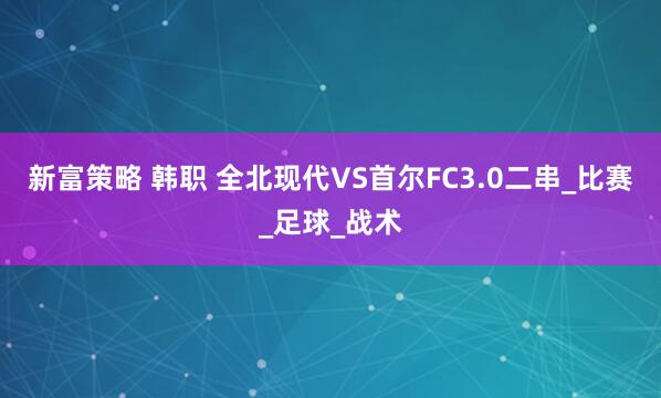 新富策略 韩职 全北现代VS首尔FC3.0二串_比赛_足球_战术