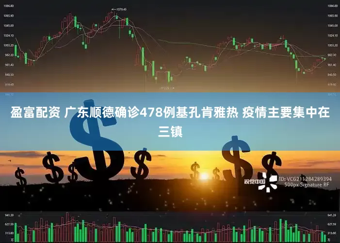 盈富配资 广东顺德确诊478例基孔肯雅热 疫情主要集中在三镇