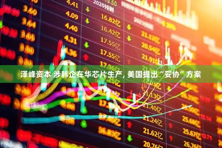 泽峰资本 涉韩企在华芯片生产, 美国提出“妥协”方案