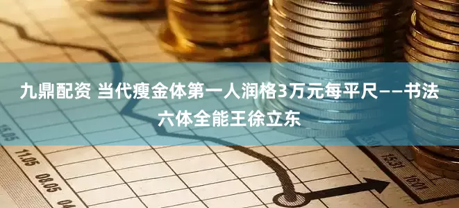 九鼎配资 当代瘦金体第一人润格3万元每平尺——书法六体全能王徐立东