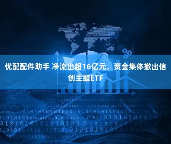 优配配件助手 净流出超16亿元，资金集体撤出信创主题ETF