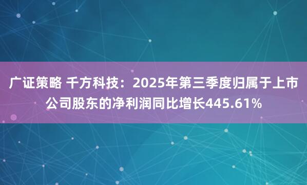 广证策略 千方科技：2025年第三季度归属于上市公司股东的净利润同比增长445.61%