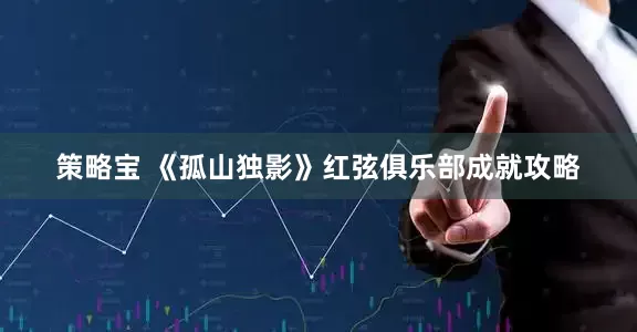 策略宝 《孤山独影》红弦俱乐部成就攻略