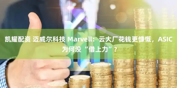 凯耀配资 迈威尔科技 Marvell：云大厂花钱更慷慨，ASIC 为何没 “借上力”？