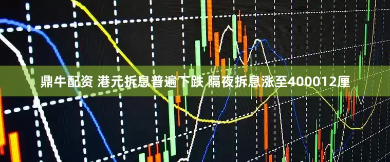 鼎牛配资 港元拆息普遍下跌 隔夜拆息涨至400012厘