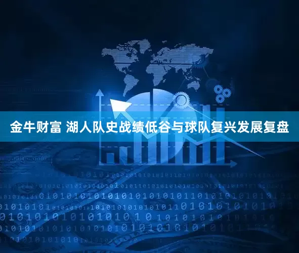 金牛财富 湖人队史战绩低谷与球队复兴发展复盘