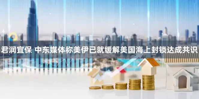 君润宜保 中东媒体称美伊已就缓解美国海上封锁达成共识